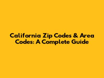 California Zip Codes & Area Codes: A Complete Guide