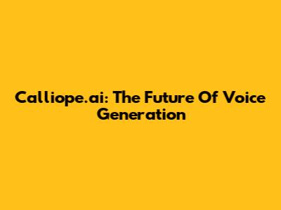 Calliope.ai: The Future Of Voice Generation