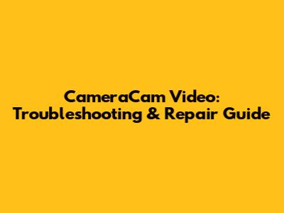 CameraCam Video: Troubleshooting & Repair Guide