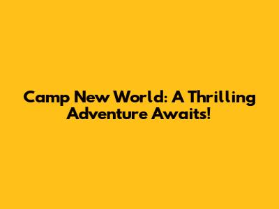 Camp New World: A Thrilling Adventure Awaits!