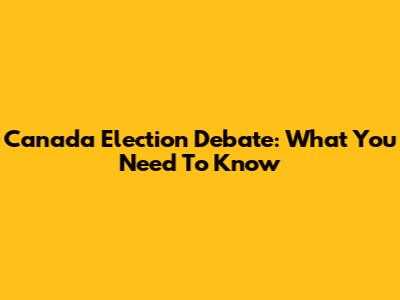 Canada Election Debate: What You Need To Know