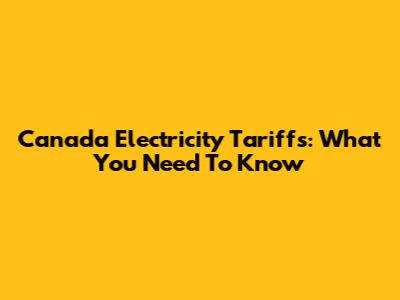 Canada Electricity Tariffs: What You Need To Know
