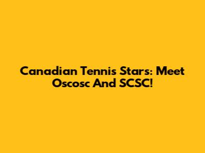 Canadian Tennis Stars: Meet Oscosc And SCSC!