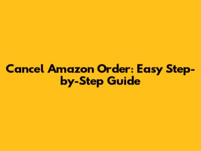 Cancel Amazon Order: Easy Step-by-Step Guide
