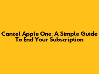 Cancel Apple One: A Simple Guide To End Your Subscription