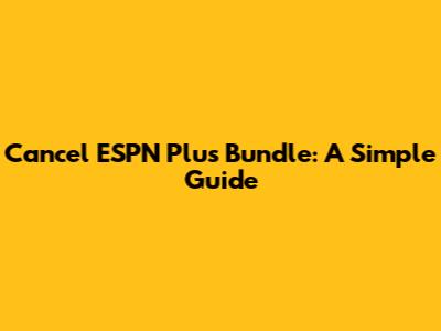 Cancel ESPN Plus Bundle: A Simple Guide