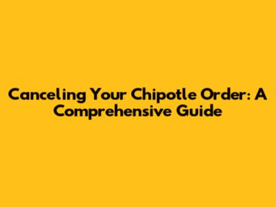Canceling Your Chipotle Order: A Comprehensive Guide