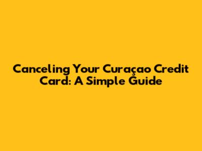 Canceling Your Curaçao Credit Card: A Simple Guide