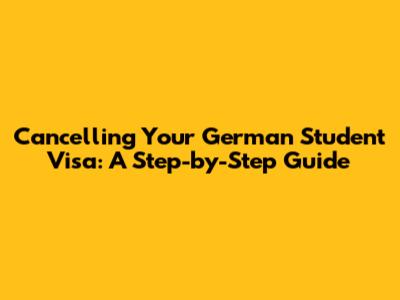 Cancelling Your German Student Visa: A Step-by-Step Guide