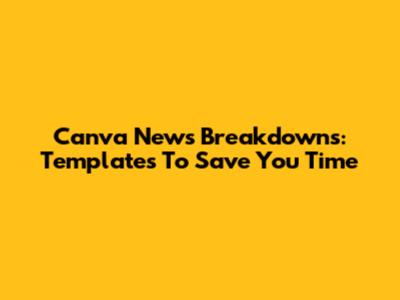 Canva News Breakdowns: Templates To Save You Time
