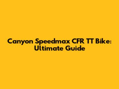 Canyon Speedmax CFR TT Bike: Ultimate Guide