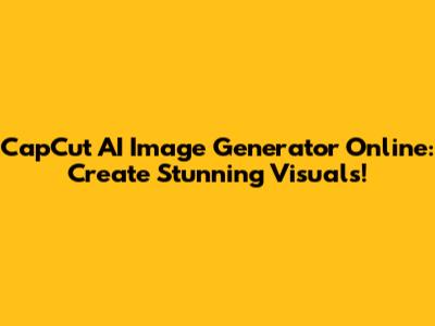 CapCut AI Image Generator Online: Create Stunning Visuals!