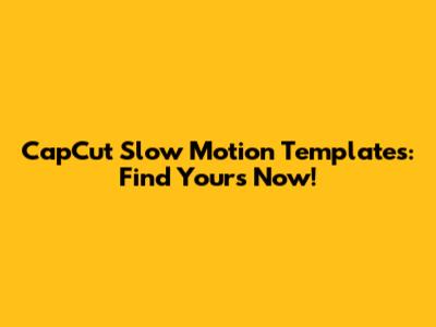 CapCut Slow Motion Templates: Find Yours Now!