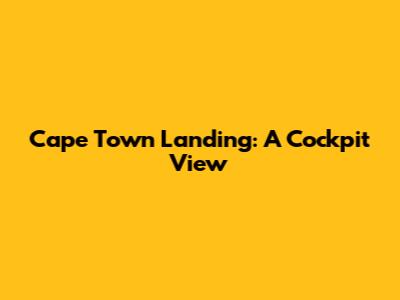 Cape Town Landing: A Cockpit View