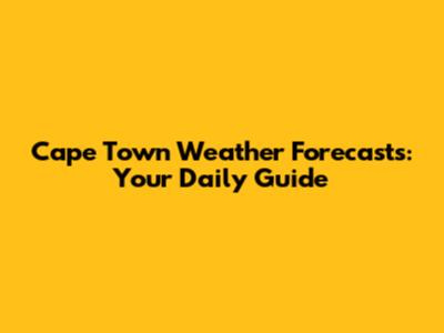 Cape Town Weather Forecasts: Your Daily Guide