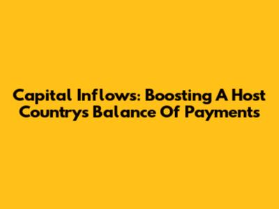 Capital Inflows: Boosting A Host Country's Balance Of Payments