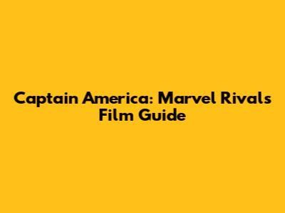 Captain America: Marvel Rivals Film Guide