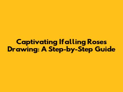 Captivating Ifalling Roses Drawing: A Step-by-Step Guide