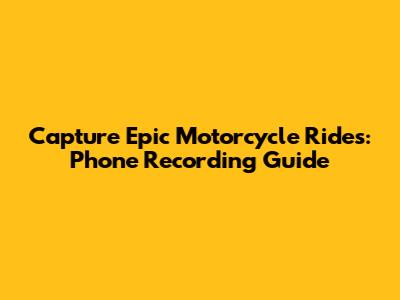 Capture Epic Motorcycle Rides: Phone Recording Guide