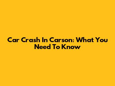 Car Crash In Carson: What You Need To Know