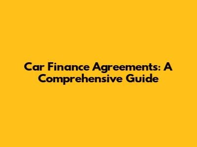 Car Finance Agreements: A Comprehensive Guide