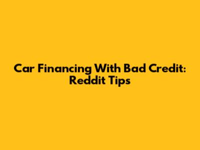 Car Financing With Bad Credit: Reddit Tips