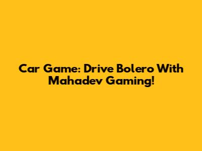 Car Game: Drive Bolero With Mahadev Gaming!