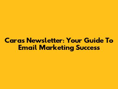 Cara's Newsletter: Your Guide To Email Marketing Success