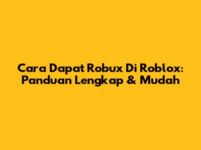 Cara Dapat Robux Di Roblox: Panduan Lengkap & Mudah