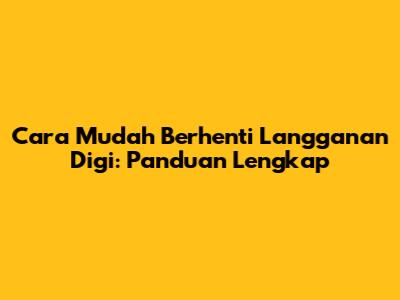 Cara Mudah Berhenti Langganan Digi: Panduan Lengkap