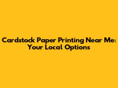Cardstock Paper Printing Near Me: Your Local Options