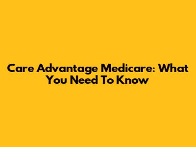 Care Advantage Medicare: What You Need To Know