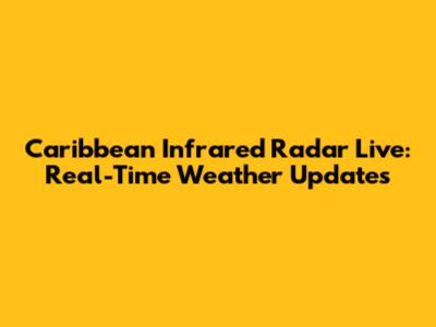 Caribbean Infrared Radar Live: Real-Time Weather Updates