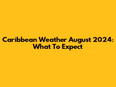 Caribbean Weather August 2024: What To Expect