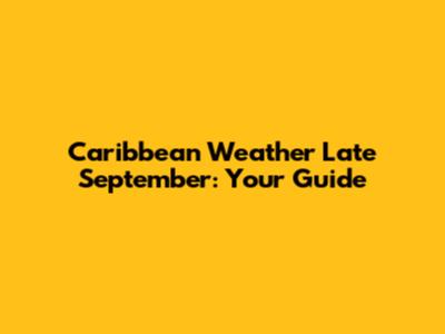 Caribbean Weather Late September: Your Guide