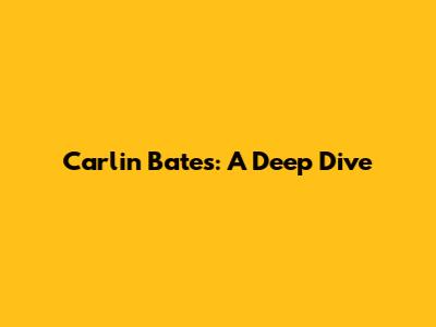 Carlin Bates: A Deep Dive