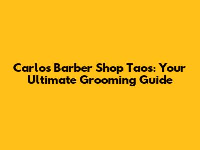 Carlos' Barber Shop Taos: Your Ultimate Grooming Guide