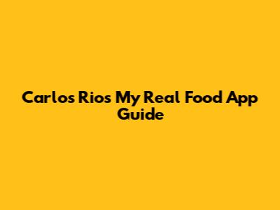 Carlos Rios' My Real Food App Guide