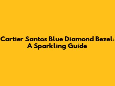 Cartier Santos Blue Diamond Bezel: A Sparkling Guide