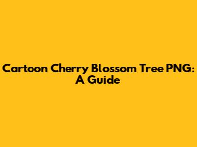 Cartoon Cherry Blossom Tree PNG: A Guide