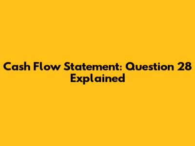 Cash Flow Statement: Question 28 Explained