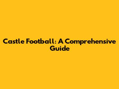 Castle Football: A Comprehensive Guide