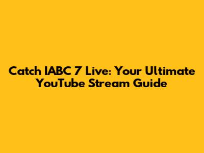 Catch IABC 7 Live: Your Ultimate YouTube Stream Guide
