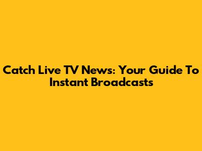 Catch Live TV News: Your Guide To Instant Broadcasts