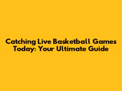 Catching Live Basketball Games Today: Your Ultimate Guide