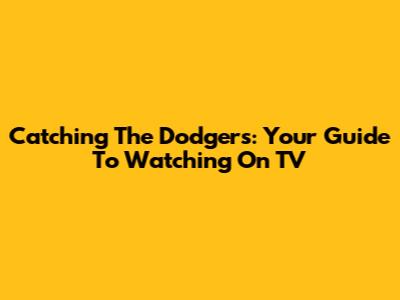 Catching The Dodgers: Your Guide To Watching On TV
