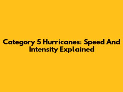 Category 5 Hurricanes: Speed And Intensity Explained
