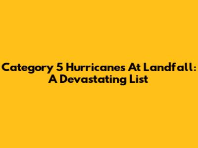 Category 5 Hurricanes At Landfall: A Devastating List