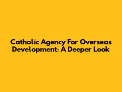 Catholic Agency For Overseas Development: A Deeper Look