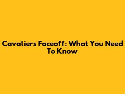 Cavaliers Faceoff: What You Need To Know